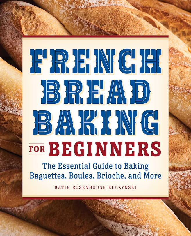 French Bread Baking For Beginners: The Essential Guide To Baking Baguettes, Boules, Brioche, And More