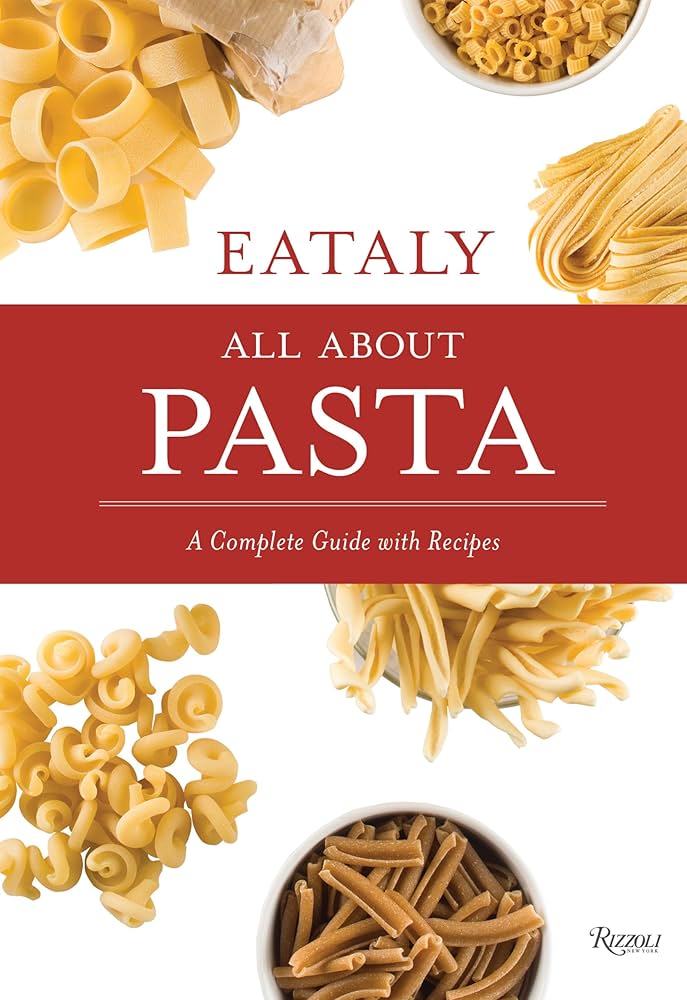 Eataly: All About Pasta: A Complete Guide With Recipes