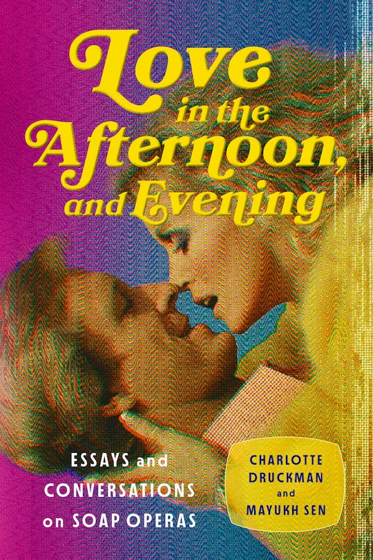 Love in the Afternoon . . . and Evening: Essays and Conversations on Soap Operas