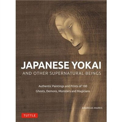 Japanese Yokai and Other Supernatural Beings: Authentic Paintings and Prints of 100 Ghosts, Demons, Monsters and Magicians