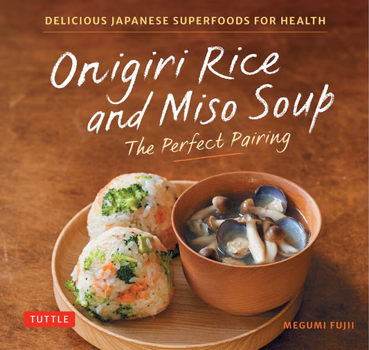 Onigiri Rice and Miso Soup - The Perfect Pairing: Delicious Japanese Superfoods for Health (With 100 Homestyle Recipes)