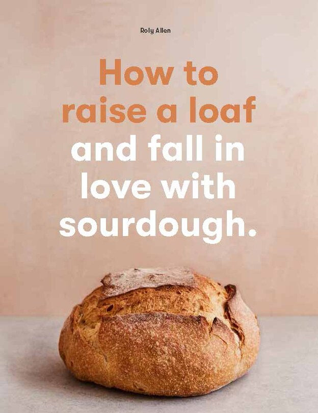 How To Raise A Loaf And Fall In Love With Sourdough: And Fall In Love With Sourdough