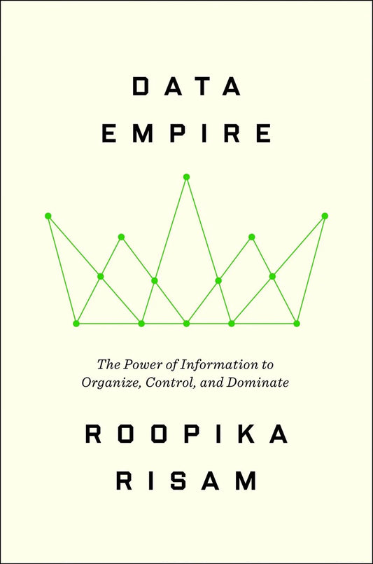 Data Empire: The Power of Information to Organize, Control, and Dominate